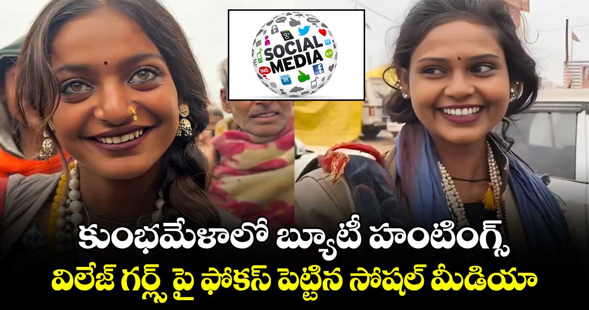 కుంభమేళాలో బ్యూటీ హంటింగ్స్.. విలేజ్ గర్ల్స్ పై ఫోకస్ పెట్టిన సోషల్ మీడియా