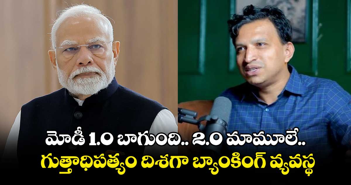 మోడీ 1.0 బాగుంది.. 2.0 మామూలే.. గుత్తాధిపత్యం దిశగా బ్యాంకింగ్ వ్యవస్థ: ప్రముఖ ఎకనామిస్ట్