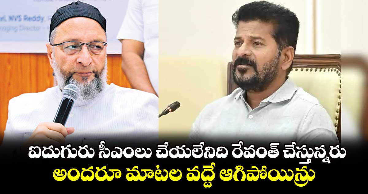 ఐదుగురు సీఎంలు చేయలేనిది రేవంత్ చేస్తున్నరు..అందరూ మాటల వద్దే ఆగిపోయిన్రు : ఎంపీ అసదుద్దీన్ ఒవైసీ