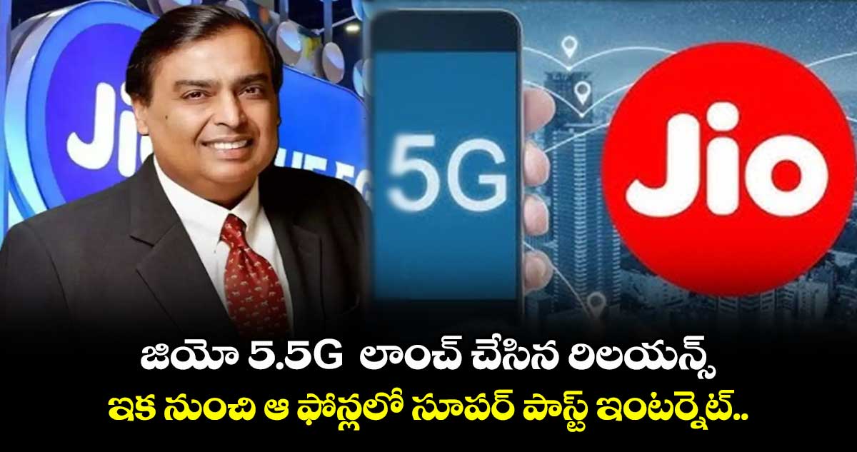 జియో 5.5G  లాంచ్ చేసిన రిలయన్స్.. ఇక నుంచి ఆ ఫోన్లలో సూపర్ పాస్ట్ ఇంటర్నెట్.. 