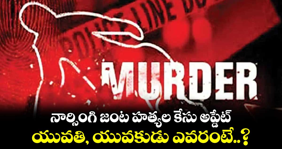 నార్సింగి జంట హత్యల కేసు అప్డేట్.. యువతి, యువకుడు ఎవరంటే..?