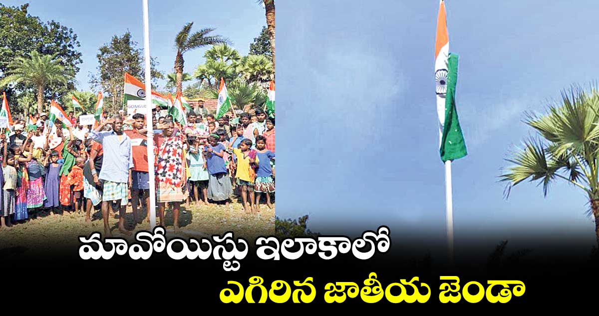 మావోయిస్టు ఇలాకాలో ఎగిరిన జాతీయ జెండా