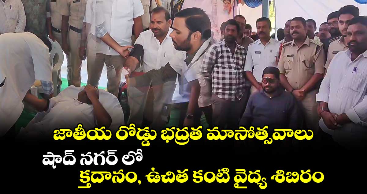 జాతీయ రోడ్డు భద్రత మాసోత్సవాలు: షాద్ నగర్ లో క్తదానం, ఉచిత కంటి వైద్య శిబిరం 