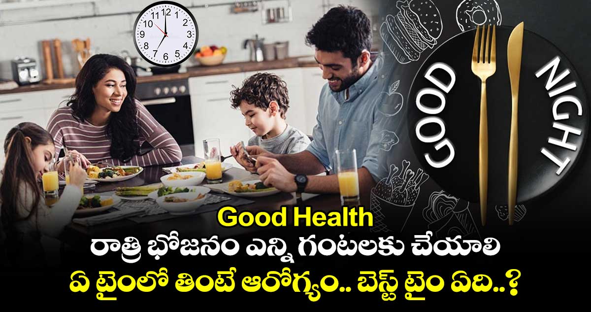 Good Health : రాత్రి భోజనం ఎన్ని గంటలకు చేయాలి.. ఏ టైంలో తింటే ఆరోగ్యం.. బెస్ట్ టైం ఏది..?