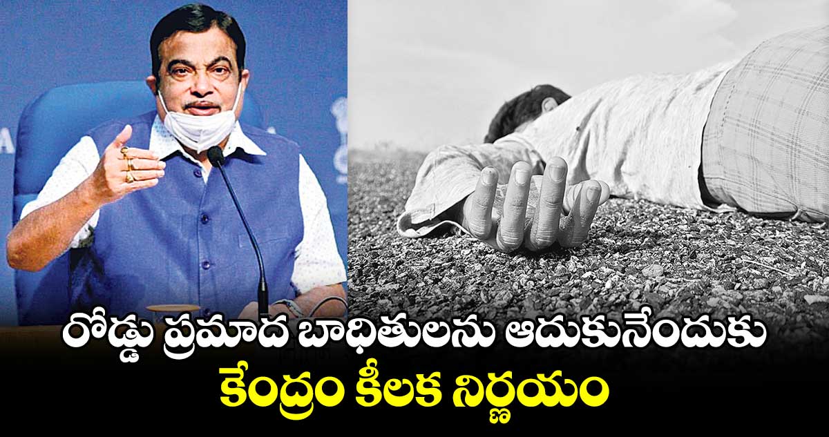 రోడ్డు ప్రమాద బాధితులను ఆదుకునేందుకు కేంద్రం కీలక నిర్ణయం