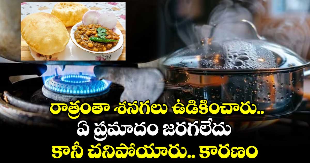 రాత్రంతా శనగలు ఉడికించారు.. ఏ ప్రమాదం జరగలేదు.. కానీ చనిపోయారు.. కారణం..