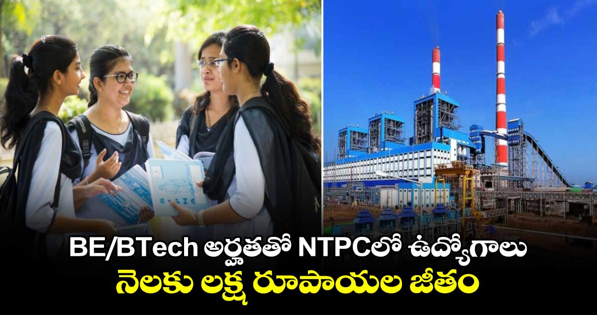 BE/BTech అర్హతతో NTPCలో ఉద్యోగాలు.. నెలకు లక్ష రూపాయల జీతం