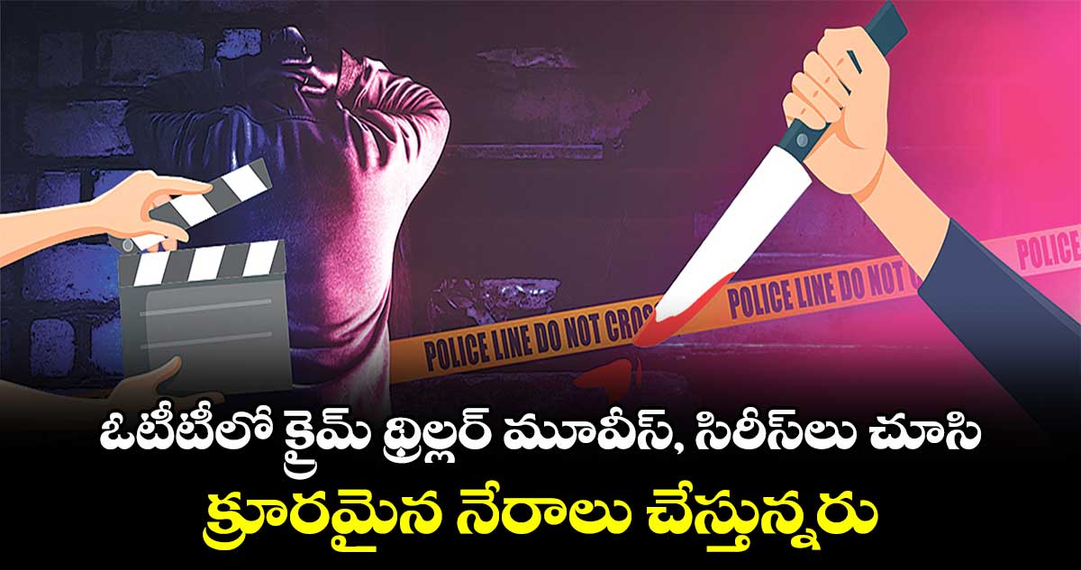 ఓటీటీలో క్రైమ్ థ్రిల్లర్ మూవీస్, సిరీస్​లు చూసి.. క్రూరమైన నేరాలు  చేస్తున్నరు