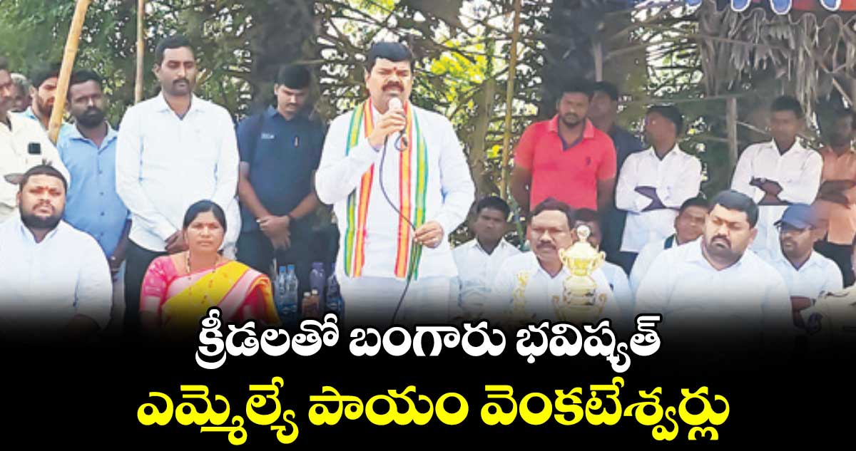 క్రీడలతో బంగారు భవిష్యత్ : ఎమ్మెల్యే పాయం వెంకటేశ్వర్లు