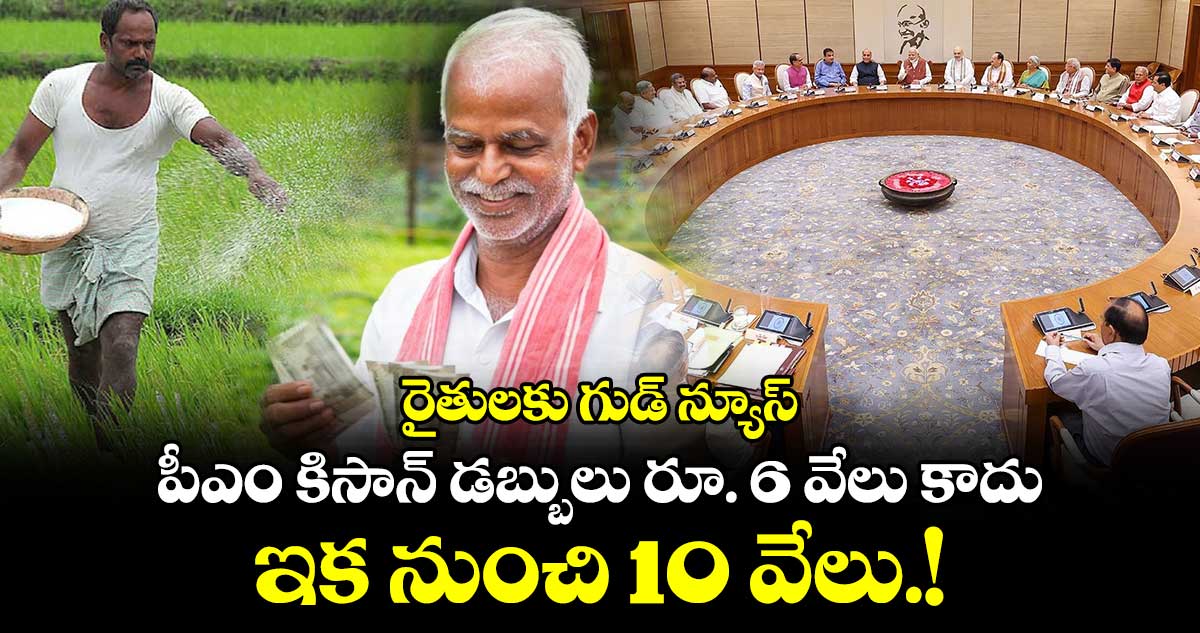 రైతులకు గుడ్ న్యూస్ : పీఎం కిసాన్ డబ్బులు రూ. 6 వేలు కాదు.. ఇక నుంచి 10 వేలు.!