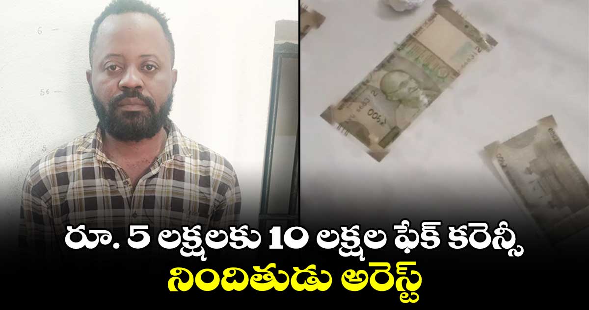 రూ. 5 లక్షలకు 10 లక్షల ఫేక్ కరెన్సీ..నిందితుడు అరెస్ట్