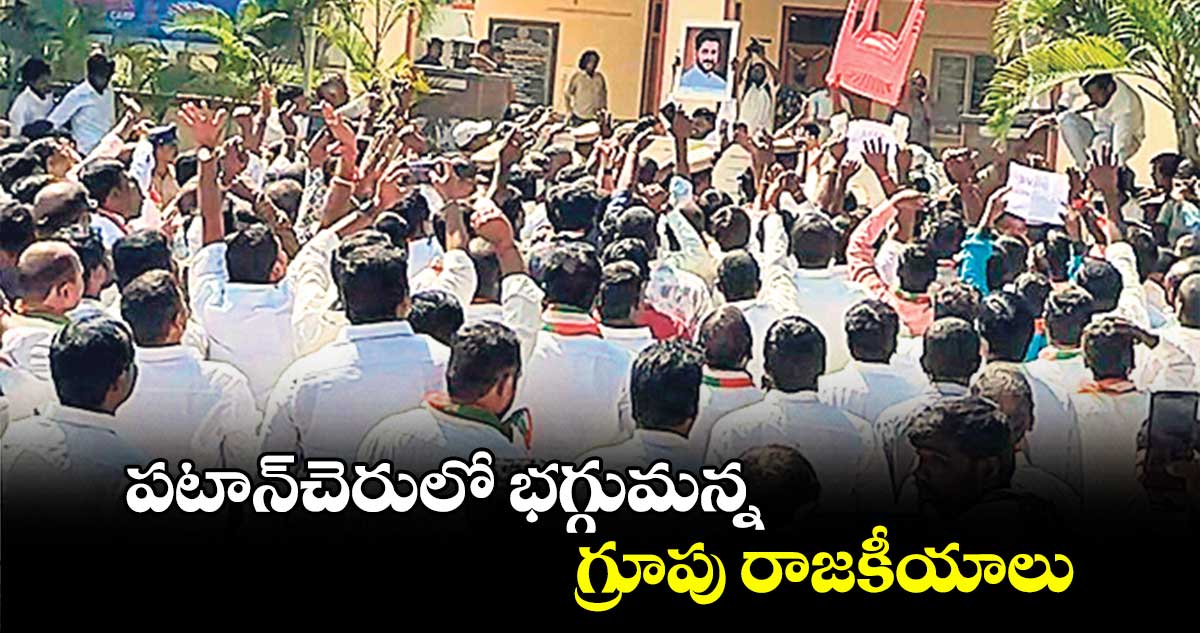 పటాన్​చెరులో భగ్గుమన్న గ్రూపు రాజకీయాలు