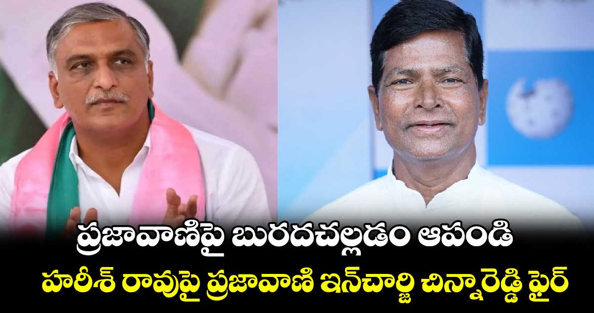 ప్రజావాణిపై బురదచల్లడం ఆపండి..హరీశ్ రావుపై ప్రజావాణి ఇన్​చార్జి చిన్నారెడ్డి ఫైర్