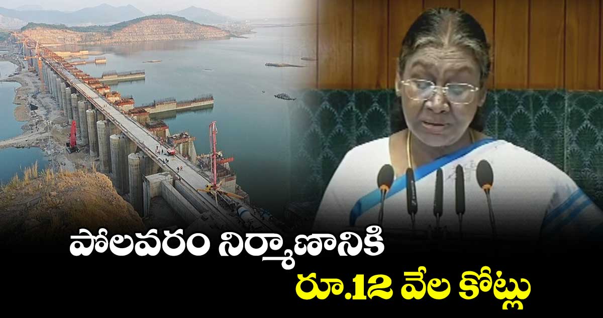 పోలవరం నిర్మాణానికి రూ.12 వేల కోట్లు: రాష్ట్రపతి ముర్ము