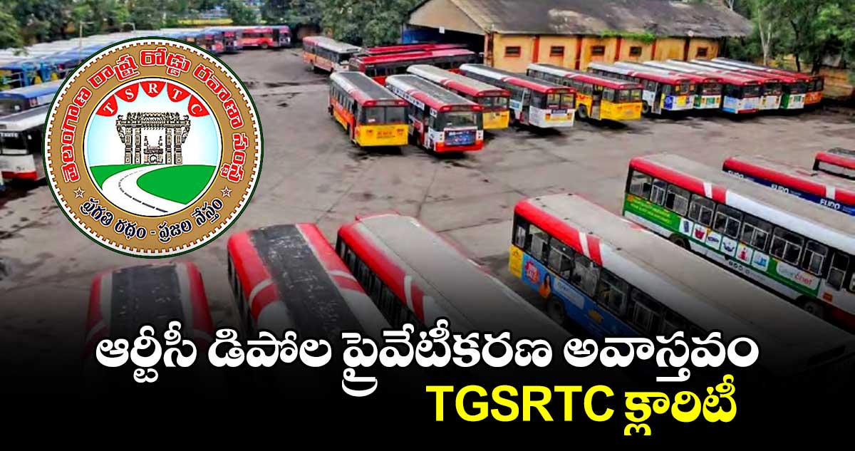 ఆర్టీసీ డిపోల ప్రైవేటీకరణ అవాస్తవం.. TGSRTC క్లారిటీ