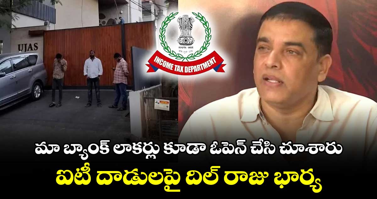 మా బ్యాంక్ లాకర్లు కూడా ఓపెన్ చేసి చూశారు : ఐటీ దాడులపై దిల్ రాజు భార్య