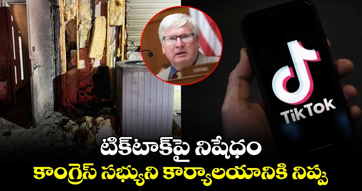 టిక్‌టాక్‌పై నిషేధం.. కాంగ్రెస్‌ సభ్యుని కార్యాలయానికి నిప్పు