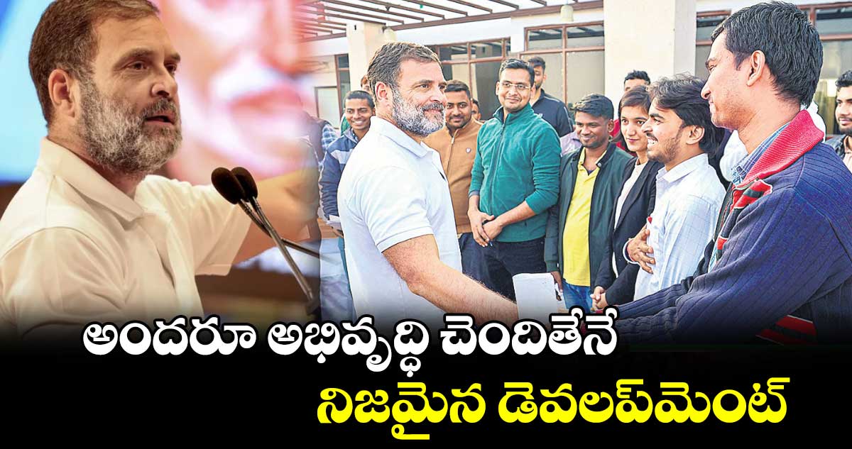 అందరూ అభివృద్ధి చెందితేనే.. నిజమైన డెవలప్​మెంట్ : కాంగ్రెస్ అగ్రనేత రాహుల్ గాంధీ