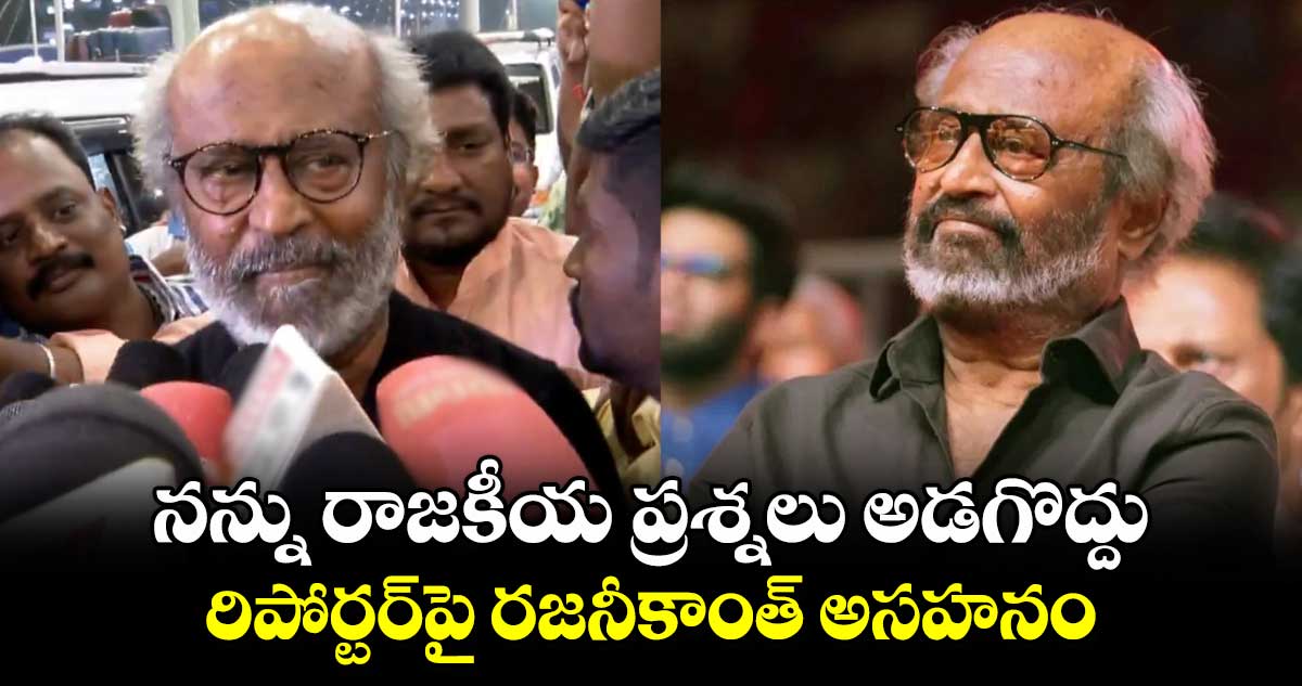 Rajinikanth: నన్ను రాజకీయ ప్రశ్నలు అడగొద్దు.. రిపోర్టర్‌పై రజనీకాంత్ అసహనం.. ఏం జరిగిందంటే?