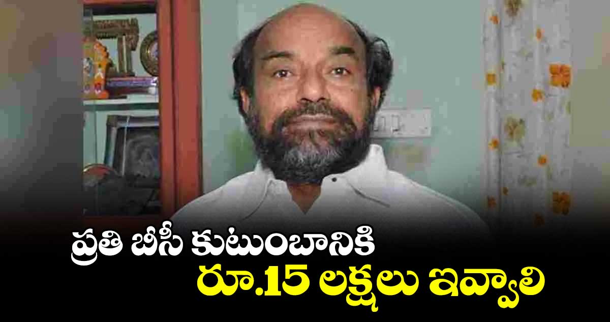 ప్రతి బీసీ కుటుంబానికి రూ.15 లక్షలు ఇవ్వాలి : ఆర్.కృష్ణయ్య