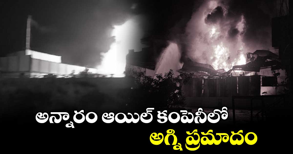 అన్నారం ఆయిల్ కంపెనీలో అగ్ని ప్రమాదం