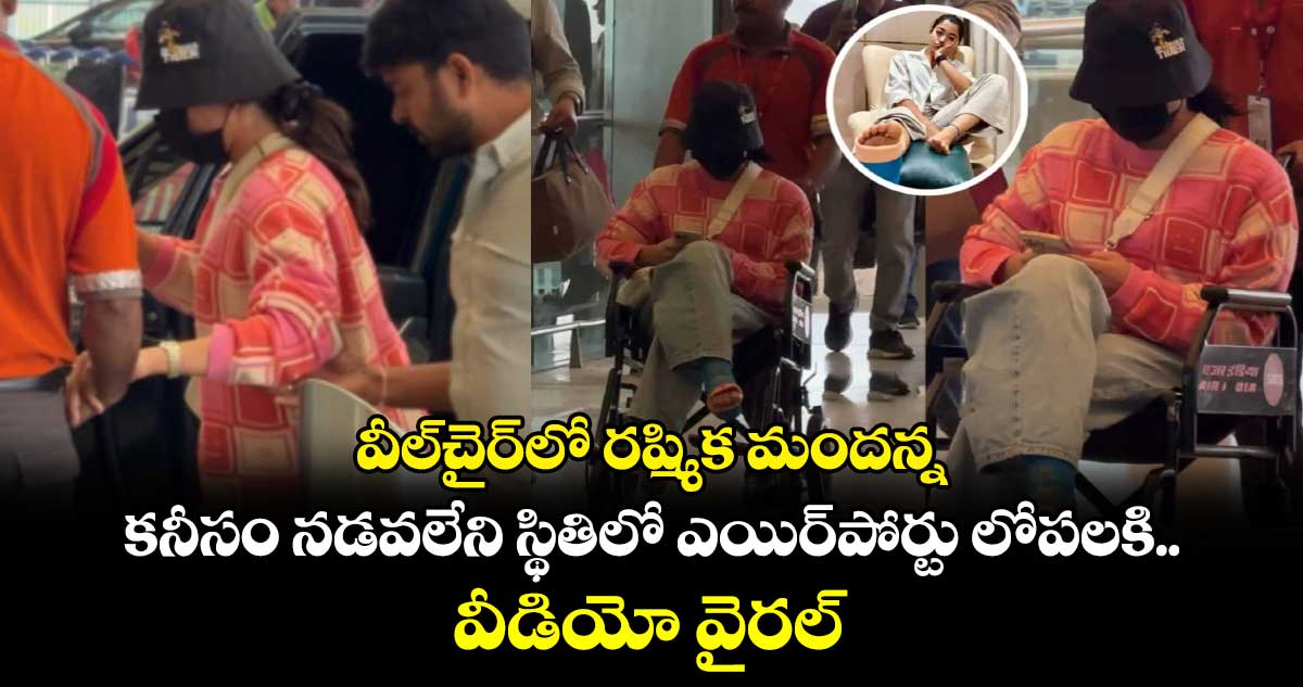 Rashmika Mandanna: వీల్‌చైర్‌లో రష్మిక మందన్న.. కనీసం నడవలేని స్థితిలో ఎయిర్‌పోర్టు లోపలకి.. వీడియో వైరల్