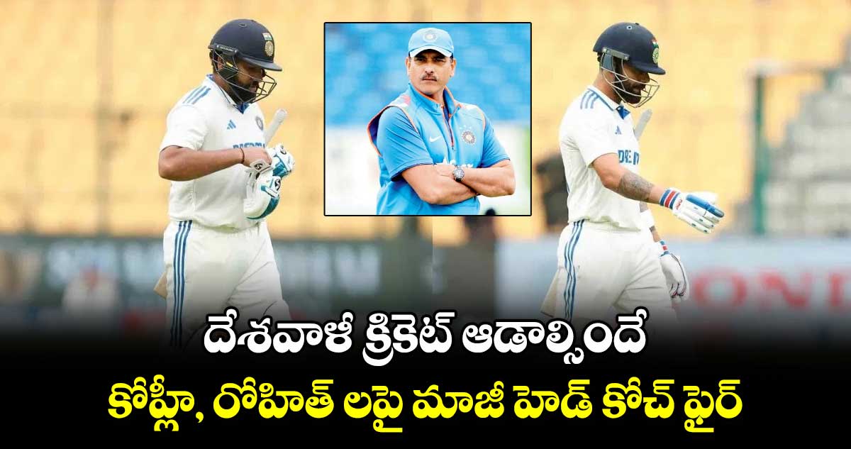 Ranji Trophy: దేశవాళీ క్రికెట్ ఆడాల్సిందే.. కోహ్లీ, రోహిత్ లపై మాజీ హెడ్ కోచ్ ఫైర్