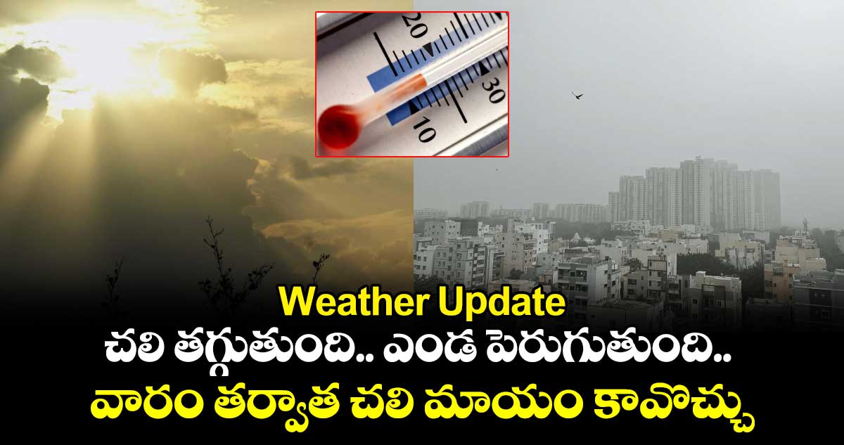 Weather Update : చలి తగ్గుతుంది.. ఎండ పెరుగుతుంది.. వారం తర్వాత చలి మాయం కావొచ్చు