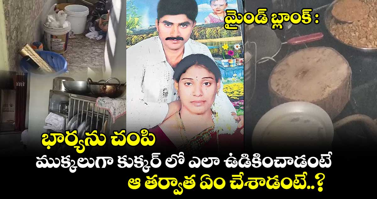 మైండ్ బ్లాంక్ : భార్యను చంపి.. ముక్కలుగా కుక్కర్ లో ఎలా ఉడికించాడంటే.. ఆ తర్వాత ఏం చేశాడంటే..?