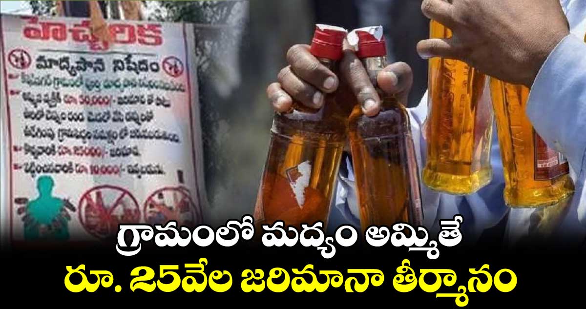 గ్రామంలో మద్యం అమ్మితే రూ. 25వేల జరిమానా తీర్మానం