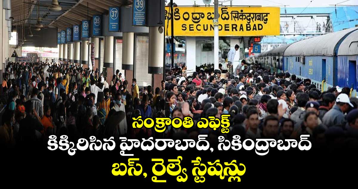 సంక్రాంతి ఎఫెక్ట్:  కిక్కిరిసిన హైదరాబాద్, సికింద్రాబాద్ బస్, రైల్వే స్టేషన్లు