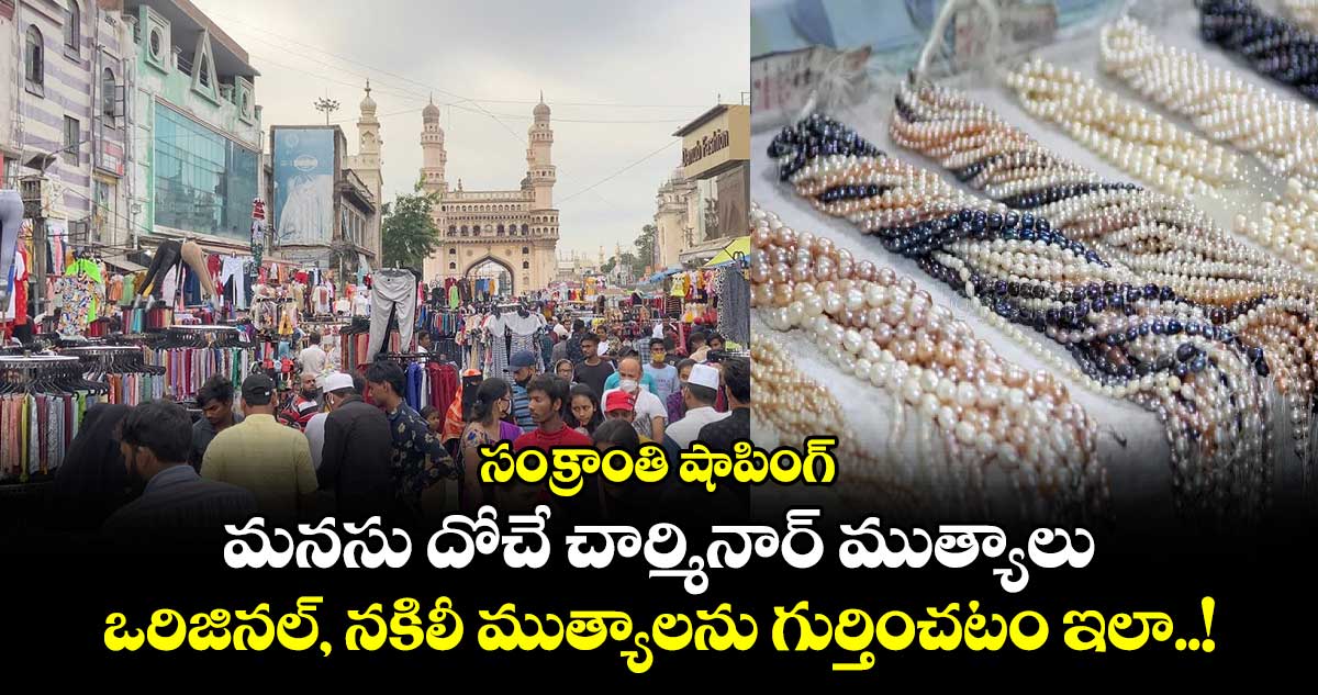 సంక్రాంతి షాపింగ్ : మనసు దోచే చార్మినార్ ముత్యాలు.. ఒరిజినల్, నకిలీ ముత్యాలను గుర్తించటం ఇలా..!