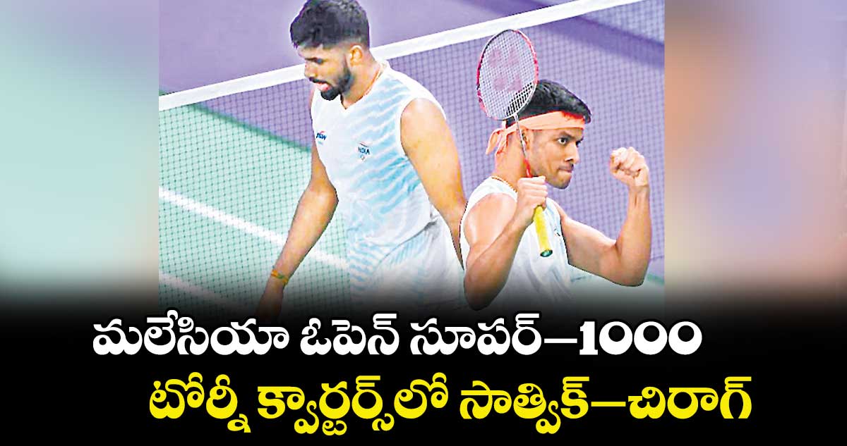 మలేసియా ఓపెన్‌‌ సూపర్‌‌–1000 టోర్నీ క్వార్టర్స్‌‌లో సాత్విక్‌‌–‌చిరాగ్‌‌