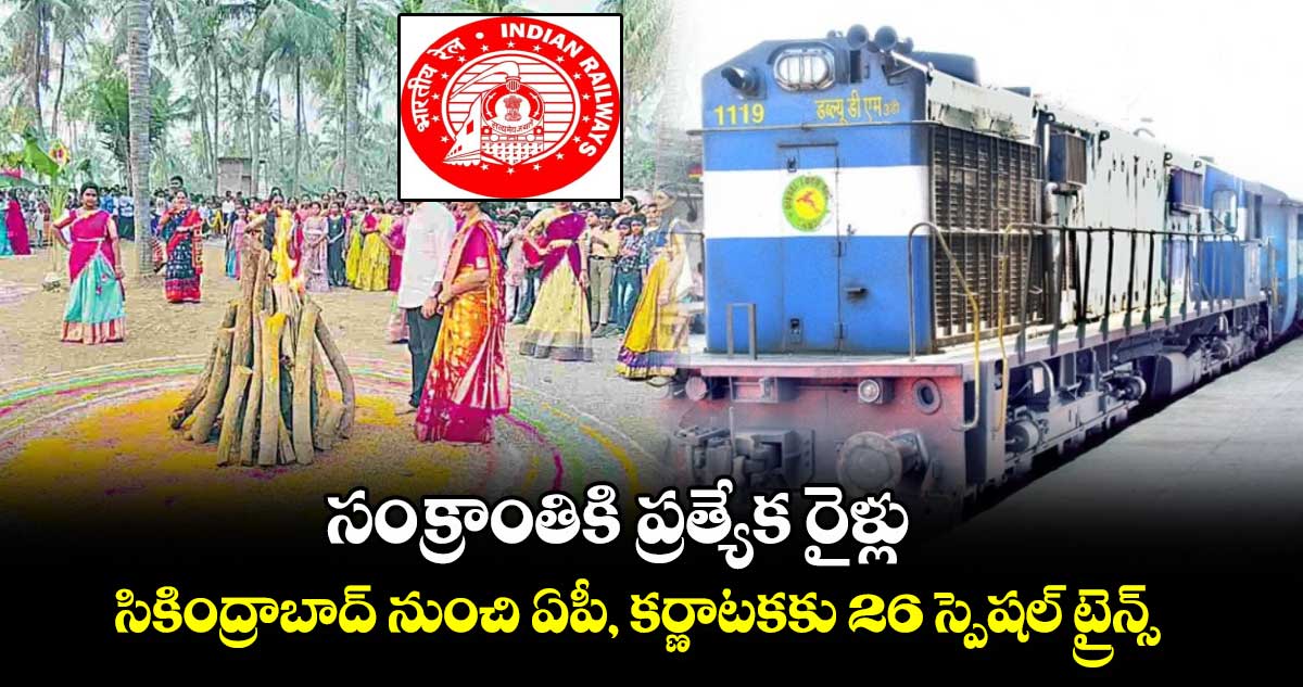 సంక్రాంతికి  ప్రత్యేక రైళ్లు..సికింద్రాబాద్ నుంచి ఏపీ, కర్ణాటకకు 26  స్పెషల్ ట్రైన్స్