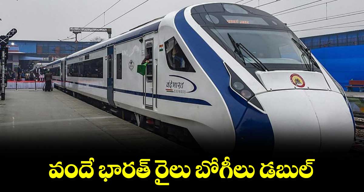 వందే భారత్ రైలు బోగీలు డబుల్