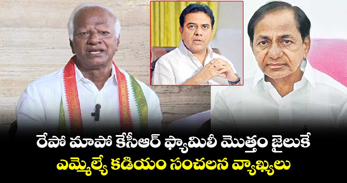 రేపో మాపో కేసీఆర్ ఫ్యామిలీ మొత్తం జైలుకే: ఎమ్మెల్యే కడియం సంచలన వ్యాఖ్యలు