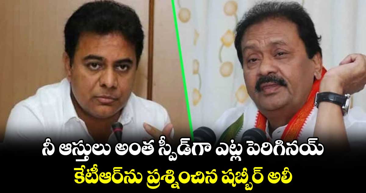 నీ ఆస్తులు అంత స్పీడ్⁭గా ఎట్ల పెరిగినయ్.. కేటీఆర్​ను ప్రశ్నించిన షబ్బీర్  అలీ