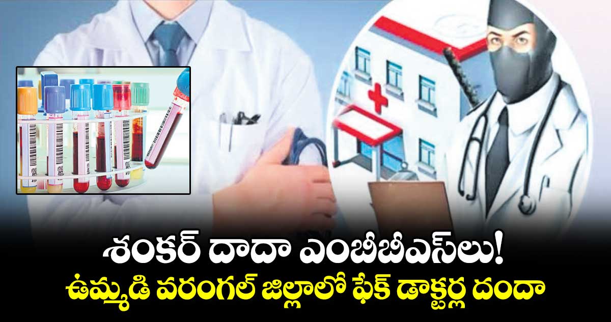 శంకర్ దాదా ఎంబీబీఎస్లు! ఉమ్మడి వరంగల్ జిల్లాలో ఫేక్ డాక్టర్ల దందా