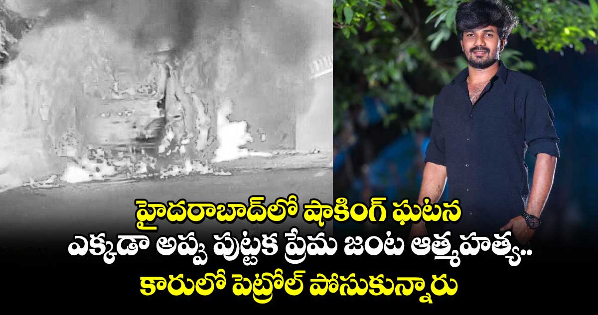 హైదరాబాద్⁬లో షాకింగ్ ఘటన.. ఎక్కడా అప్పు పుట్టక ప్రేమ జంట ఆత్మహత్య.. కారులో పెట్రోల్ పోసుకున్నారు..