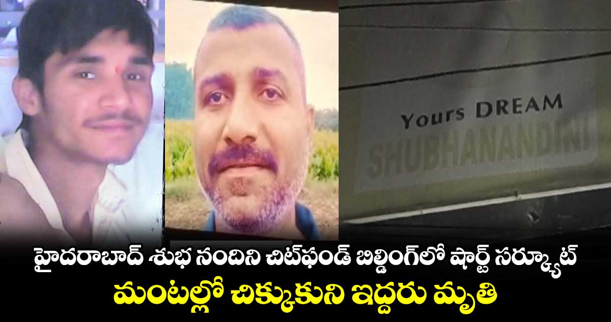 హైదరాబాద్ శుభ నందిని చిట్⁬ఫండ్⁬ బిల్డింగ్⁬లో షార్ట్ సర్క్యూట్.. మంటల్లో చిక్కుకుని ఇద్దరు మృతి