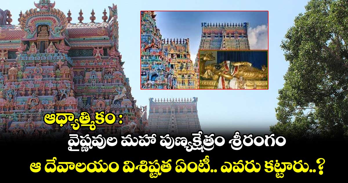 ఆధ్యాత్మికం : వైష్ణవుల మహా పుణ్యక్షేత్రం శ్రీరంగం.. ఆ దేవాలయం విశిష్టత ఏంటీ.. ఎవరు కట్టారు.. ?