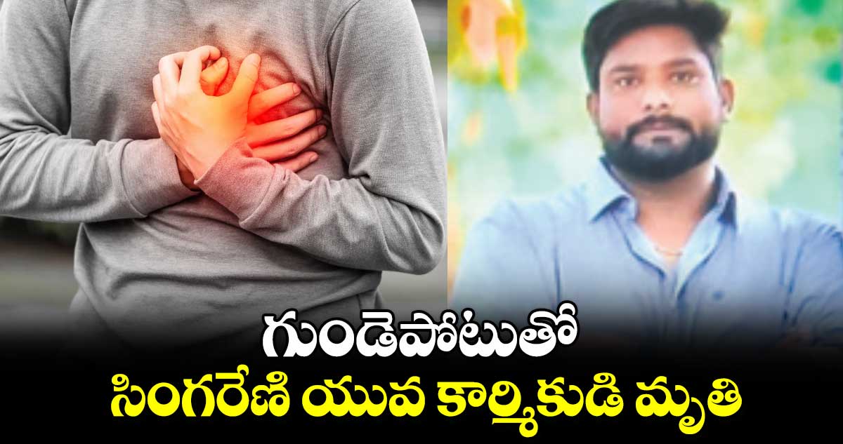 గుండెపోటుతో సింగరేణి యువ కార్మికుడి మృతి