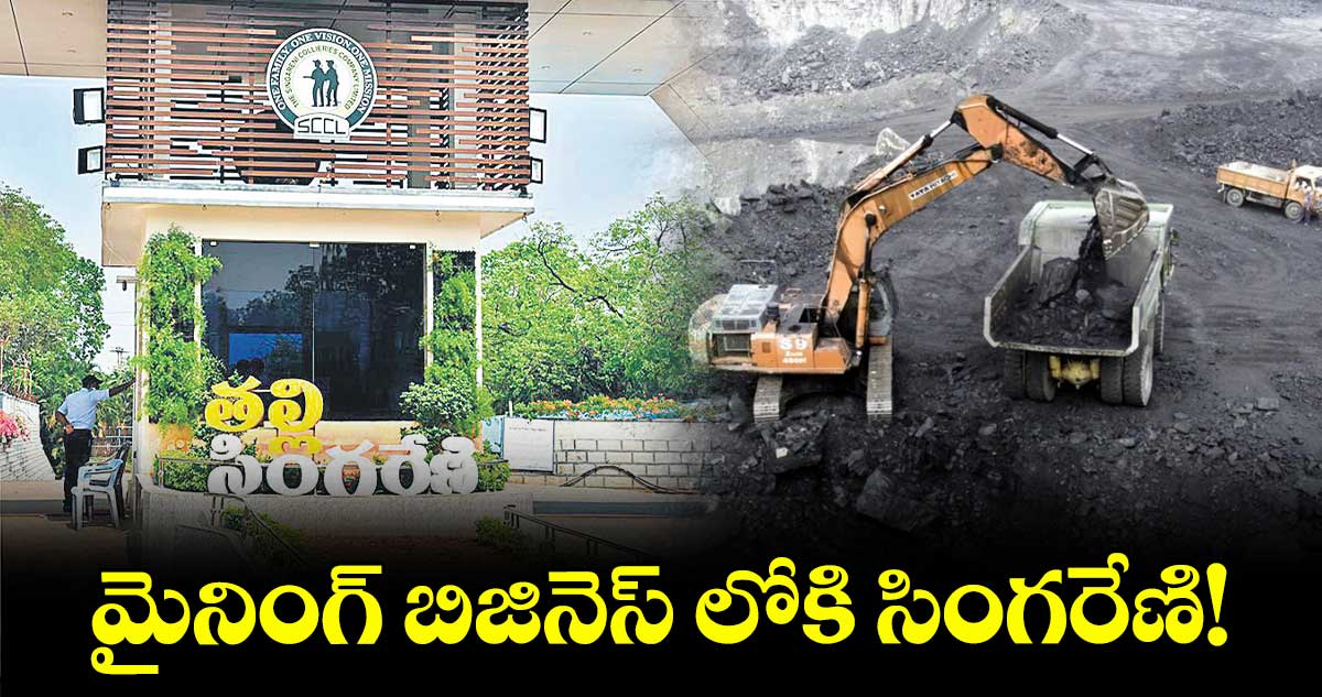 మైనింగ్ బిజినెస్ లోకి సింగరేణి!