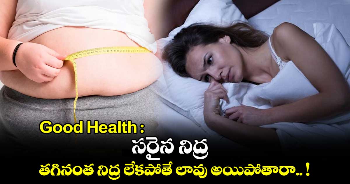 Good Health : సరైన నిద్ర.. తగినంత నిద్ర లేకపోతే లావు అయిపోతారా.. !