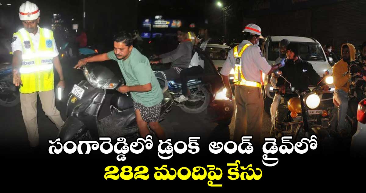 సంగారెడ్డిలో డ్రంక్  అండ్  డ్రైవ్ లో 282 మందిపై కేసు