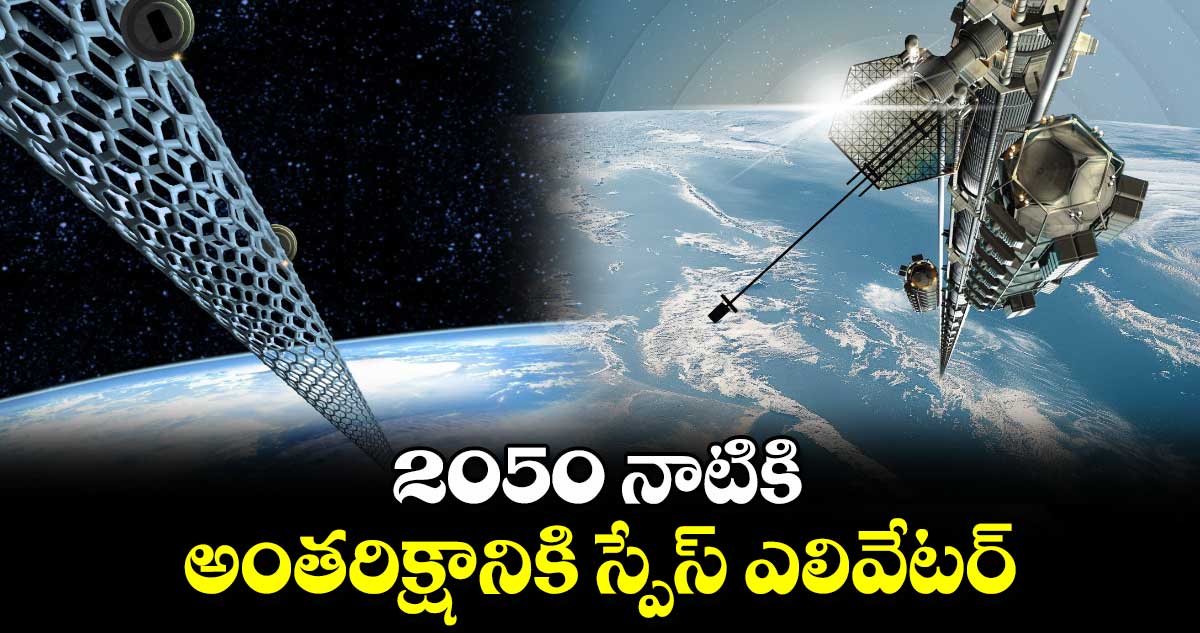 2050 నాటికి అంతరిక్షానికి స్పేస్​ ఎలివేటర్​