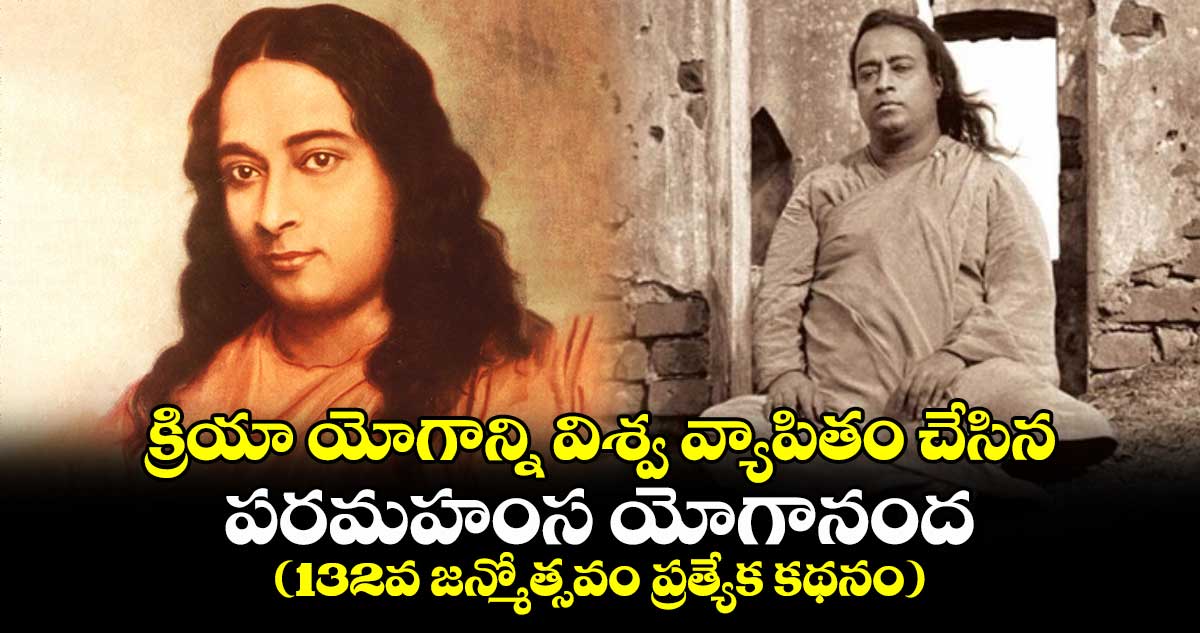 క్రియా యోగాన్ని విశ్వవ్యాపితం చేసిన పరమహంస యోగానంద (132వ జన్మోత్సవం ప్రత్యేక కథనం)