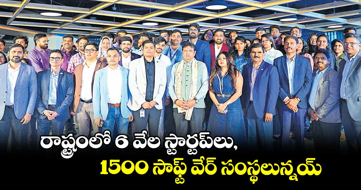  రాష్ట్రంలో 6 వేల స్టార్టప్​లు, 1500 సాఫ్ట్ వేర్ ​సంస్థలున్నయ్