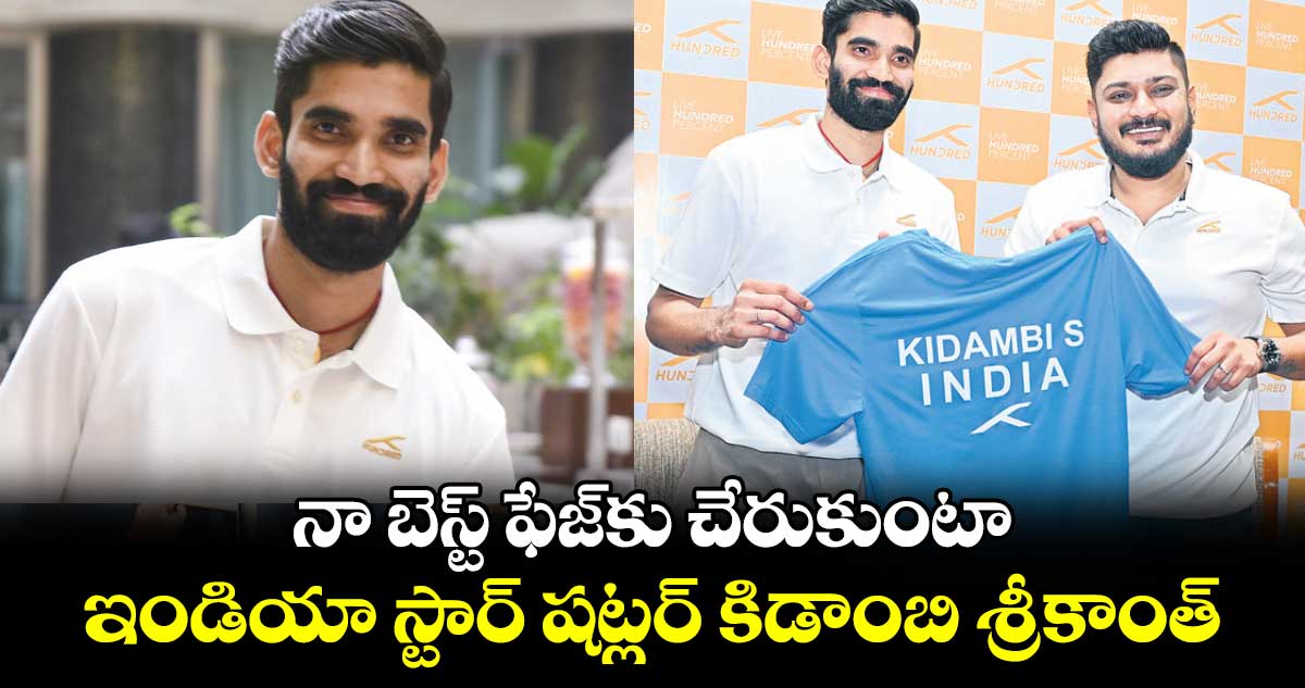 నా బెస్ట్ ఫేజ్కు చేరుకుంటా ఇండియా స్టార్ షట్లర్ కిడాంబి శ్రీకాంత్
