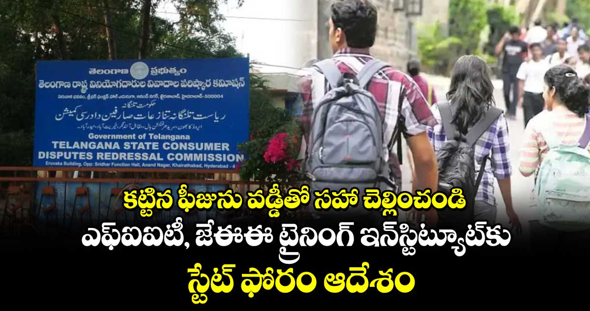 కట్టిన ఫీజును వడ్డీతో సహా చెల్లించండి..ఎఫ్ఐఐటీ, జేఈఈ ట్రైనింగ్ ఇన్​స్టిట్యూట్​కు స్టేట్​ ఫోరం ఆదేశం 